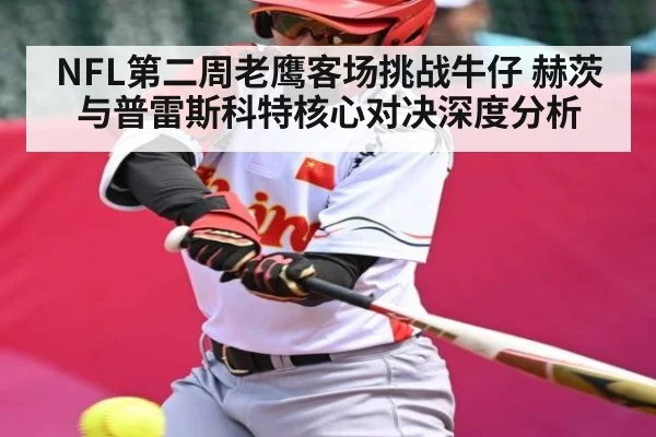 NFL第二周老鹰客场挑战牛仔 赫茨与普雷斯科特核心对决深度分析