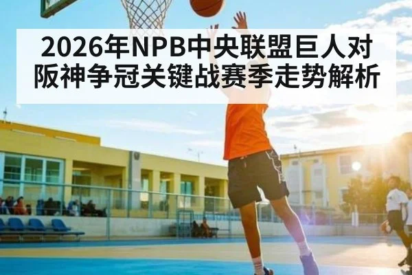 2026年NPB中央联盟巨人对阪神争冠关键战赛季走势解析